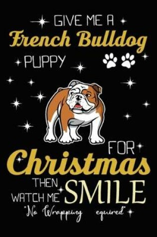 Cover of Give Me A French Bulldog Puppy For Christmas Then Watch Me Smile