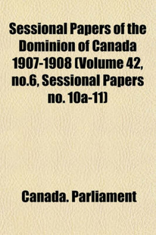 Cover of Sessional Papers of the Dominion of Canada 1907-1908 (Volume 42, No.6, Sessional Papers No. 10a-11)