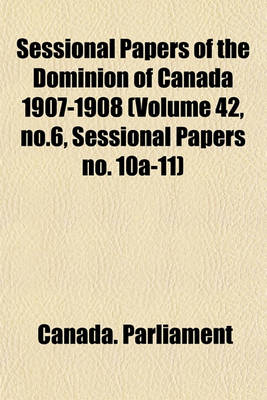 Book cover for Sessional Papers of the Dominion of Canada 1907-1908 (Volume 42, No.6, Sessional Papers No. 10a-11)