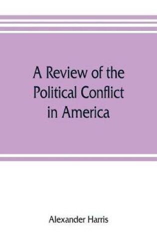 Cover of A review of the political conflict in America, from the commencement of the anti-slavery agitation to the close of southern reconstruction; comprising also a resume of the career of Thaddeus Stevens