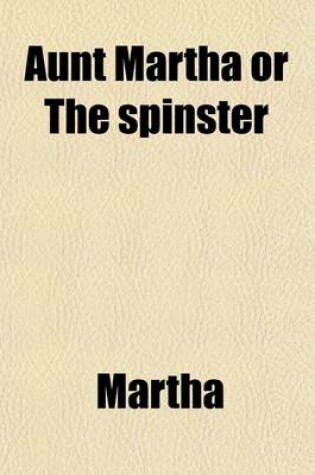 Cover of Aunt Martha; Or the Spinster