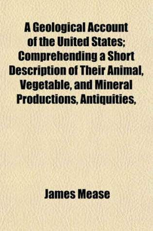 Cover of A Geological Account of the United States; Comprehending a Short Description of Their Animal, Vegetable, and Mineral Productions, Antiquities,