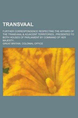 Cover of Transvaal; Further Correspondence Respecting the Affairs of the Transvaal & Adjacent Territories...Presented to Both Houses of Parliament by Command O