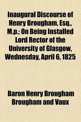 Book cover for Inaugural Discourse of Henry Brougham, Esq., M.P.; On Being Installed Lord Rector of the University of Glasgow, Wednesday, April 6, 1825