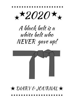 Book cover for 2020 A black belt is a white belt who never gave up! Diary & Journal
