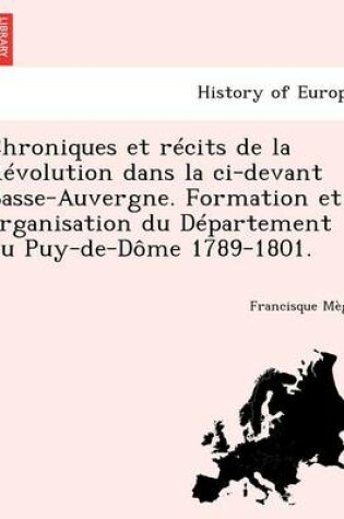 Cover of Chroniques Et Recits de La Revolution Dans La CI-Devant Basse-Auvergne. Formation Et Organisation Du Departement Du Puy-de-Dome 1789-1801.