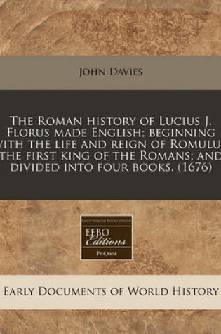 Cover of The Roman History of Lucius J. Florus Made English; Beginning with the Life and Reign of Romulus, the First King of the Romans; And Divided Into Four Books. (1676)