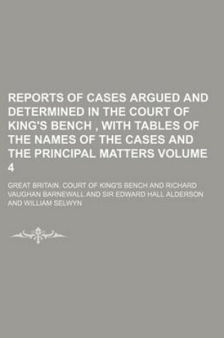 Cover of Reports of Cases Argued and Determined in the Court of King's Bench, with Tables of the Names of the Cases and the Principal Matters Volume 4