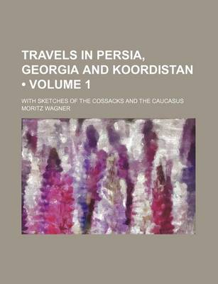 Book cover for Travels in Persia, Georgia and Koordistan (Volume 1); With Sketches of the Cossacks and the Caucasus