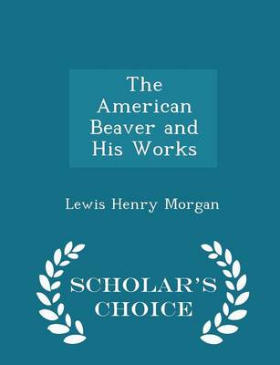 Book cover for The American Beaver and His Works - Scholar's Choice Edition