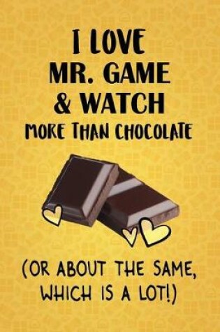 Cover of I Love Mr. Game & Watch More Than Chocolate (Or About The Same, Which Is A Lot!)