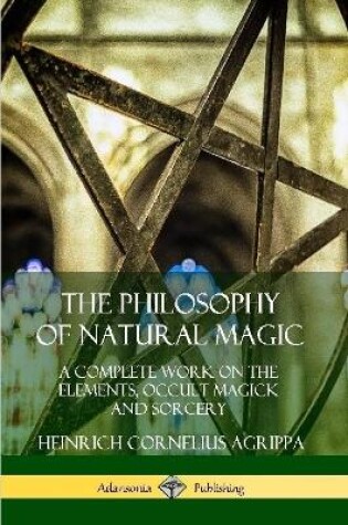 Cover of The Philosophy of Natural Magic: A Complete Work on the Elements, Occult Magick and Sorcery