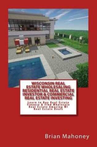 Cover of Wisconsin Real Estate Wholesaling Residential Real Estate Investor & Commercial Real Estate Investing