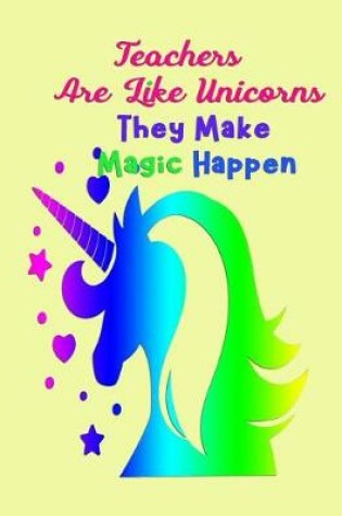 Cover of Teachers are like Unicorns they make magic Happen