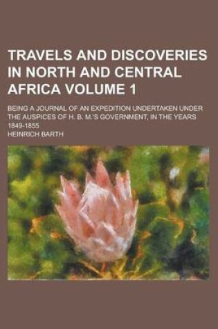 Cover of Travels and Discoveries in North and Central Africa (Volume 1); Being a Journal of an Expedition Undertaken Under the Auspices of H. B. M.'s