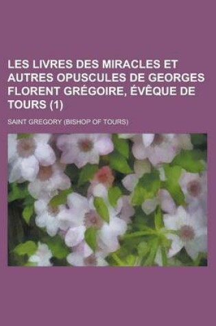 Cover of Les Livres Des Miracles Et Autres Opuscules de Georges Florent Gregoire, Eveque de Tours (1)