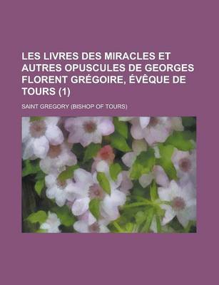 Book cover for Les Livres Des Miracles Et Autres Opuscules de Georges Florent Gregoire, Eveque de Tours (1)