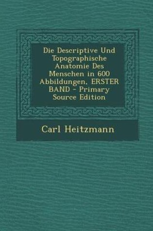 Cover of Die Descriptive Und Topographische Anatomie Des Menschen in 600 Abbildungen, Erster Band - Primary Source Edition