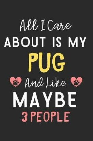 Cover of All I care about is my Pug and like maybe 3 people