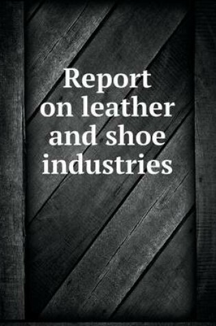 Cover of Report on leather and shoe industries