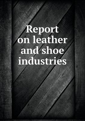 Book cover for Report on leather and shoe industries