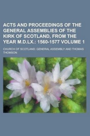 Cover of Acts and Proceedings of the General Assemblies of the Kirk of Scotland, from the Year M.D.LX Volume 1