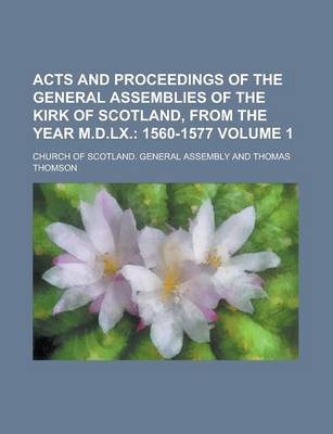 Book cover for Acts and Proceedings of the General Assemblies of the Kirk of Scotland, from the Year M.D.LX Volume 1