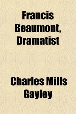 Book cover for Francis Beaumont, Dramatist; A Portrait, with Some Account of His Circle, Elizabethan and Jacobean and of His Association with John Fletcher