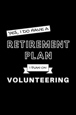 Book cover for Yes, I Do Have A Retirement Plan I Plan On Volunteering