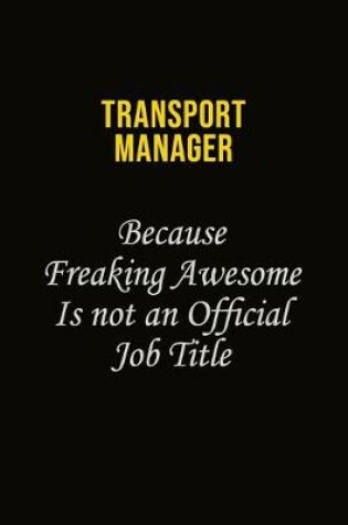 Cover of Transport Manager Because Freaking Awesome Is Not An Official Job Title