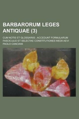 Cover of Barbarorum Leges Antiquae; Cum Notis Et Glossariis; Accedunt Formularum Fasciculio Et Selectae Constitutiones Medii Aevi (3 )