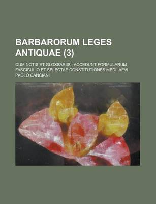 Book cover for Barbarorum Leges Antiquae; Cum Notis Et Glossariis; Accedunt Formularum Fasciculio Et Selectae Constitutiones Medii Aevi (3 )