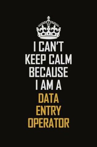 Cover of I Can't Keep Calm Because I Am A Data Entry Operator