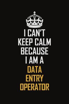 Book cover for I Can't Keep Calm Because I Am A Data Entry Operator