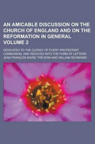 Cover of An Amicable Discussion on the Church of England and on the Reformation in General; Dedicated to the Clergy of Every Protestant Communion, and Reduced Into the Form of Letters Volume 2