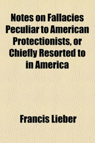 Cover of Notes on Fallacies Peculiar to American Protectionists, or Chiefly Resorted to in America