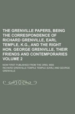 Cover of The Grenville Papers, Being the Correspondence of Richard Grenville, Earl Temple, K.G., and the Right Hon. George Grenville, Their Friends and Contemporaries; Now First Published from the Orig. Mss Volume 2