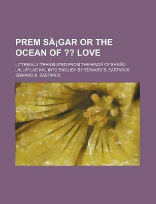 Book cover for Prem Sagar or the Ocean Of; Love. Litterally Translated from the Hindi of Shre Lallu Lae Kal Into English by Edward B. Eastwick