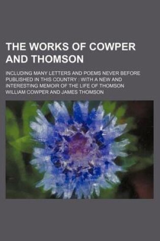 Cover of The Works of Cowper and Thomson; Including Many Letters and Poems Never Before Published in This Country with a New and Interesting Memoir of the Life of Thomson