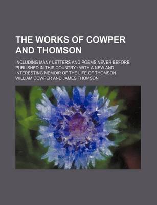 Book cover for The Works of Cowper and Thomson; Including Many Letters and Poems Never Before Published in This Country with a New and Interesting Memoir of the Life of Thomson