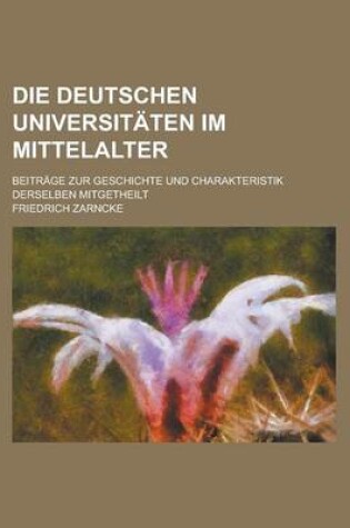 Cover of Die Deutschen Universitaten Im Mittelalter; Beitrage Zur Geschichte Und Charakteristik Derselben Mitgetheilt