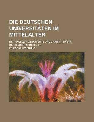 Book cover for Die Deutschen Universitaten Im Mittelalter; Beitrage Zur Geschichte Und Charakteristik Derselben Mitgetheilt