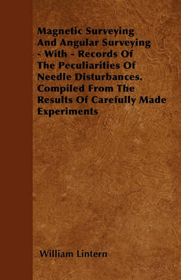 Book cover for Magnetic Surveying And Angular Surveying - With - Records Of The Peculiarities Of Needle Disturbances. Compiled From The Results Of Carefully Made Experiments