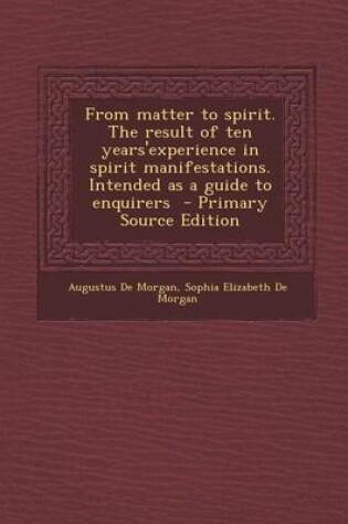 Cover of From Matter to Spirit. the Result of Ten Years'experience in Spirit Manifestations. Intended as a Guide to Enquirers - Primary Source Edition