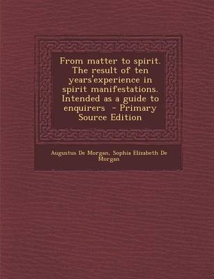 Book cover for From Matter to Spirit. the Result of Ten Years'experience in Spirit Manifestations. Intended as a Guide to Enquirers - Primary Source Edition