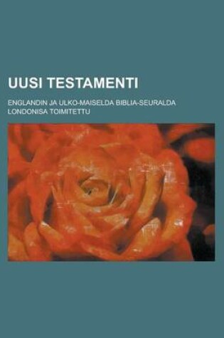 Cover of Uusi Testamenti; Englandin Ja Ulko-Maiselda Biblia-Seuralda Londonisa Toimitettu