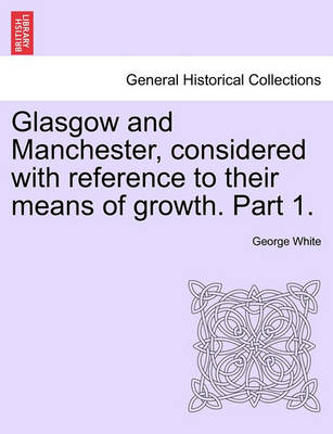 Book cover for Glasgow and Manchester, Considered with Reference to Their Means of Growth. Part 1.