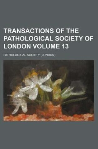 Cover of Transactions of the Pathological Society of London Volume 13