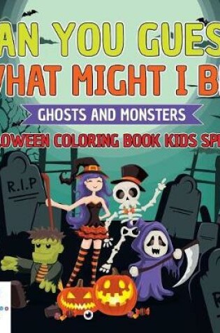 Cover of Can You Guess What Might I Be? Ghosts and Monsters Halloween Coloring Book Kids Special