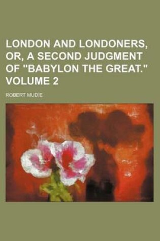 Cover of London and Londoners, Or, a Second Judgment of "Babylon the Great." Volume 2